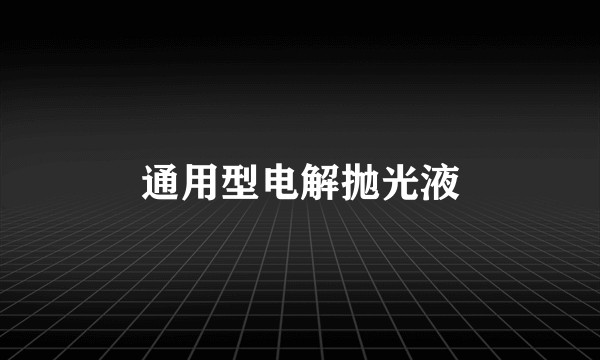 通用型电解抛光液