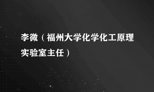 李微（福州大学化学化工原理实验室主任）