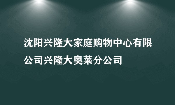 沈阳兴隆大家庭购物中心有限公司兴隆大奥莱分公司