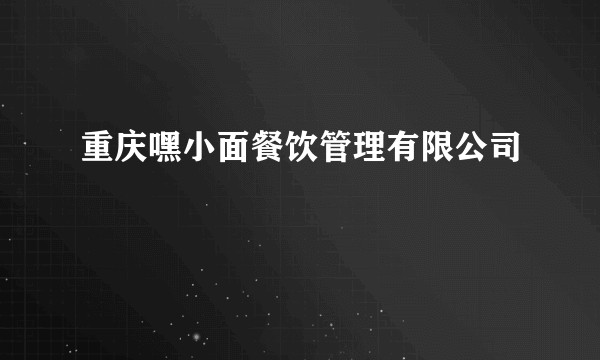 重庆嘿小面餐饮管理有限公司