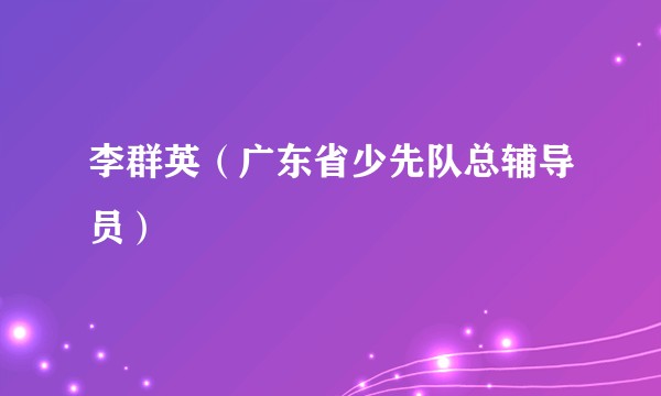 李群英（广东省少先队总辅导员）