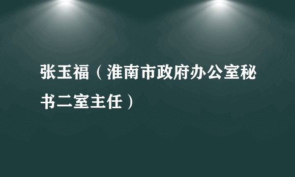 张玉福(淮南市政府办公室秘书二室主任)