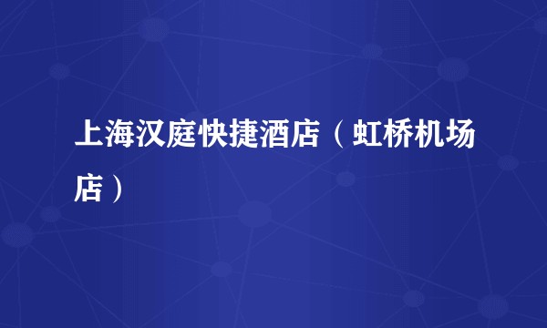 上海汉庭快捷酒店（虹桥机场店）