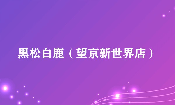 黑松白鹿（望京新世界店）