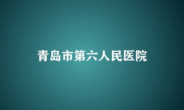 青岛市第六人民医院