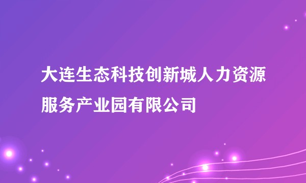 大连生态科技创新城人力资源服务产业园有限公司