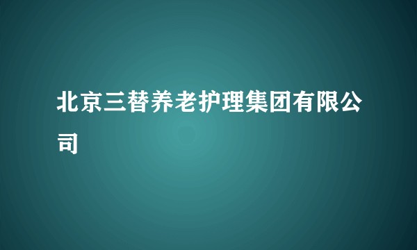 北京三替养老护理集团有限公司