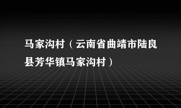 马家沟村(云南省曲靖市陆良县芳华镇马家沟村)