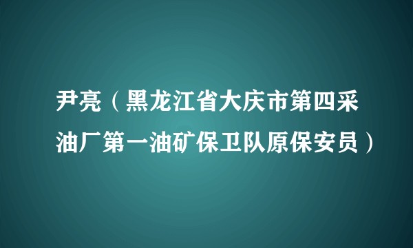 尹亮(黑龙江省大庆市第四采油厂第一油矿保卫队原保安员)