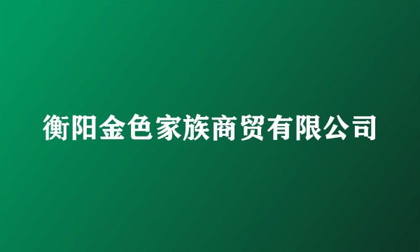 衡阳金色家族商贸有限公司