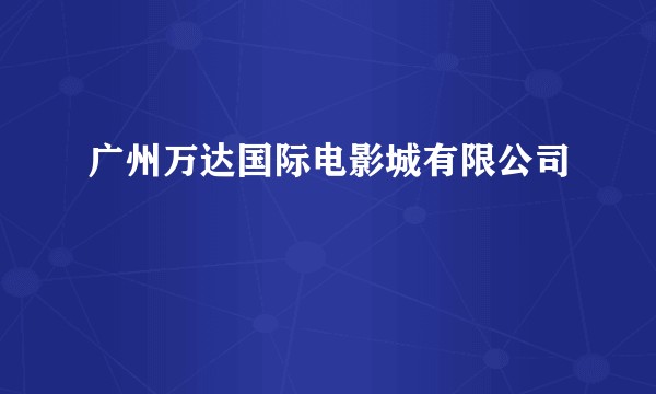 广州万达国际电影城有限公司