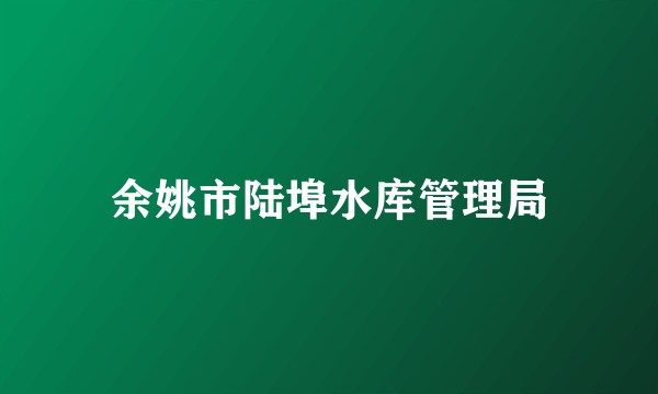 余姚市陆埠水库管理局