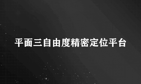 平面三自由度精密定位平台