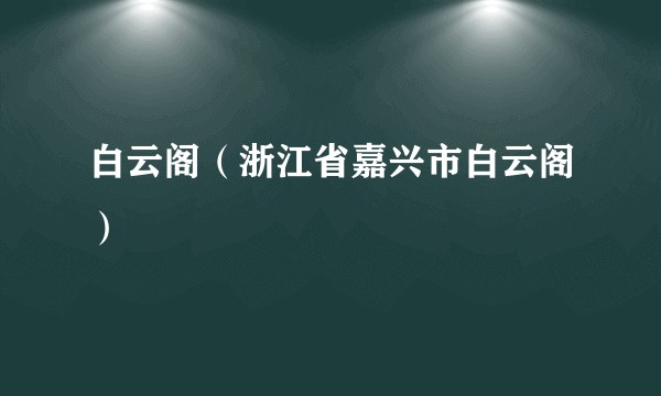 白云阁(浙江省嘉兴市白云阁)