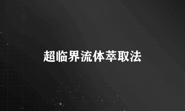 超临界流体萃取法