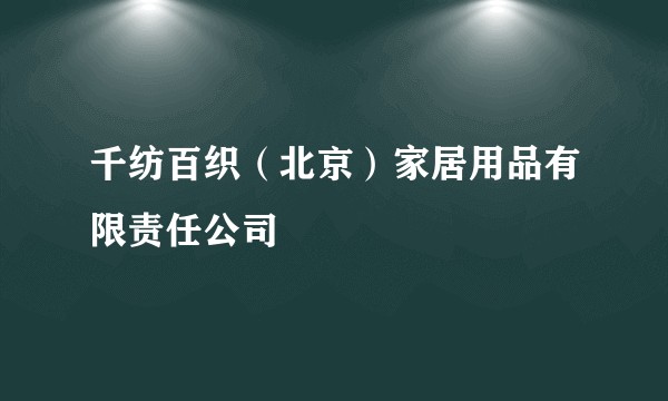千纺百织(北京)家居用品有限责任公司