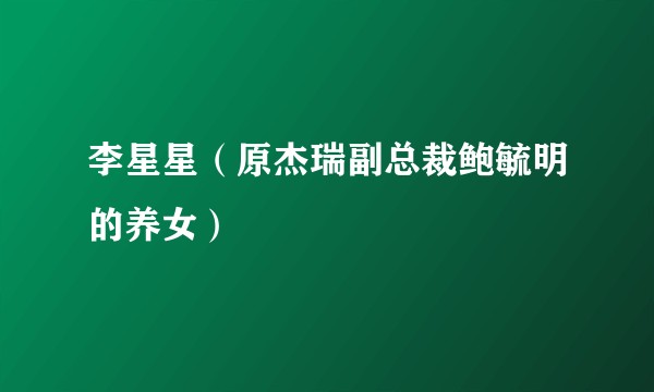 李星星（原杰瑞副总裁鲍毓明的养女）