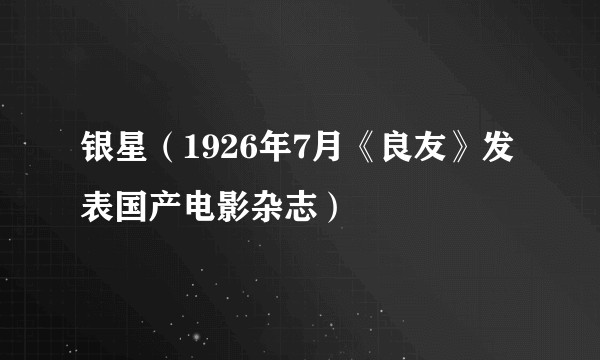 银星(1926年7月《良友》发表国产电影杂志)
