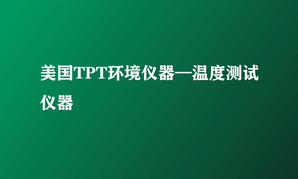 美国TPT环境仪器—温度测试仪器