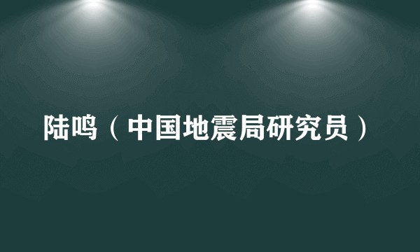 陆鸣（中国地震局研究员）