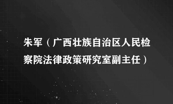 朱军(广西壮族自治区人民检察院法律政策研究室副主任)