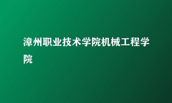 漳州职业技术学院机械工程学院