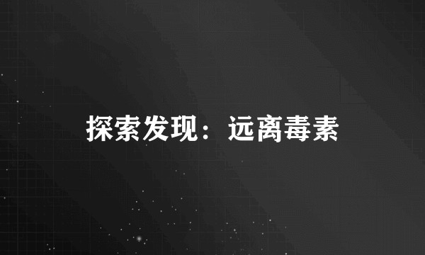 探索发现：远离毒素