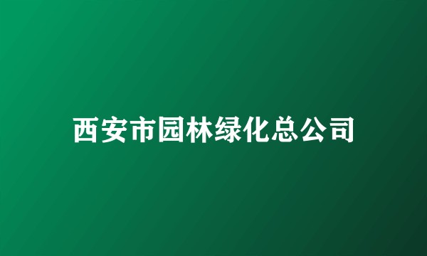 西安市园林绿化总公司