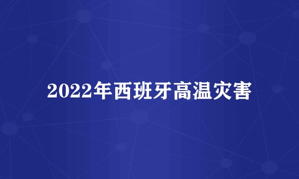 2022年西班牙高温灾害