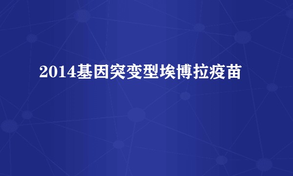 2014基因突变型埃博拉疫苗