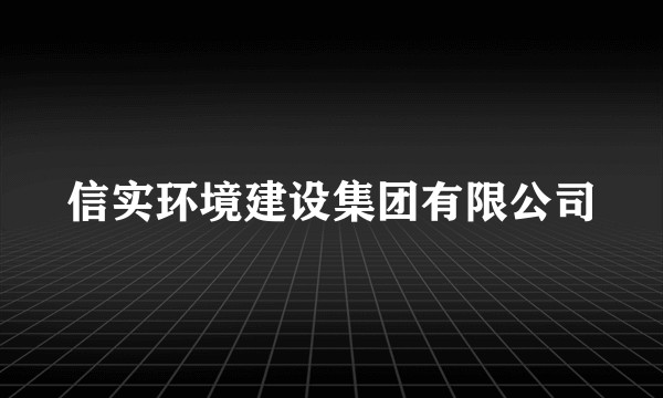 信实环境建设集团有限公司