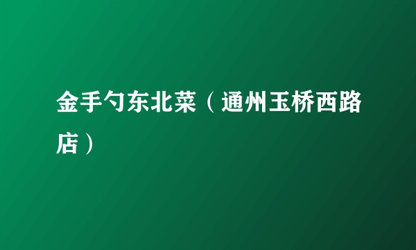 金手勺东北菜（通州玉桥西路店）