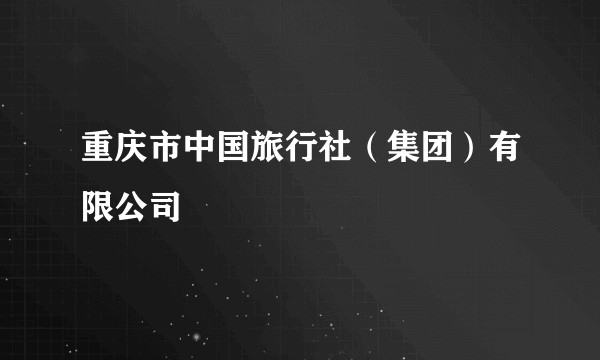 重庆市中国旅行社(集团)有限公司