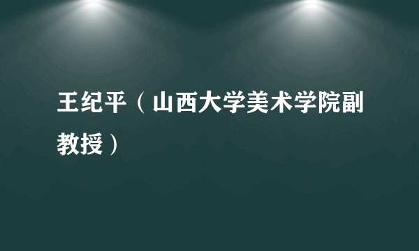 王纪平（山西大学美术学院副教授）