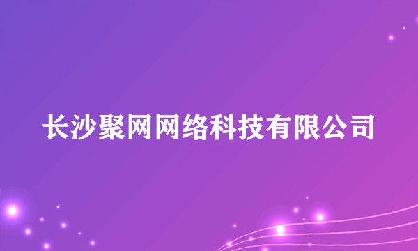 长沙聚网网络科技有限公司