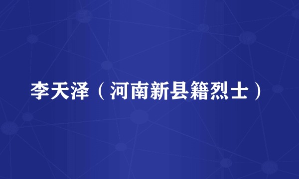 李天泽（河南新县籍烈士）