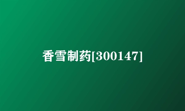 香雪制药[300147]