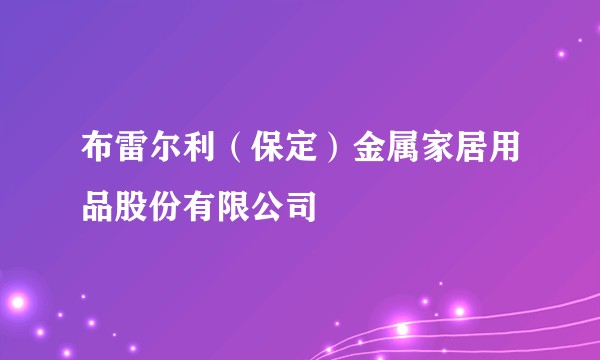 布雷尔利（保定）金属家居用品股份有限公司