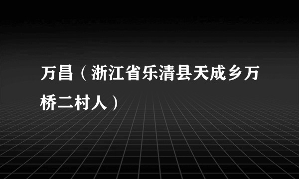 万昌（浙江省乐清县天成乡万桥二村人）