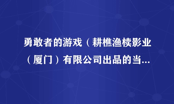 勇敢者的游戏（耕樵渔椟影业（厦门）有限公司出品的当代都市电视剧）