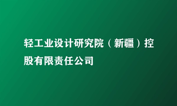 轻工业设计研究院(新疆)控股有限责任公司