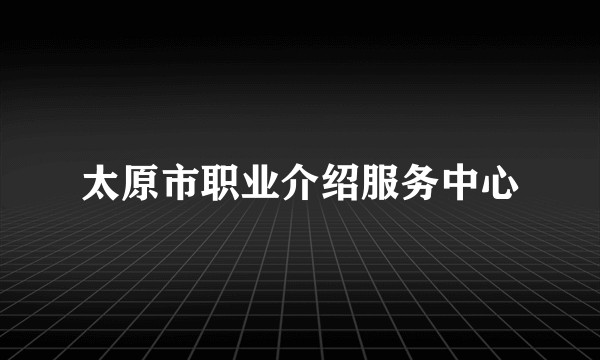 太原市职业介绍服务中心