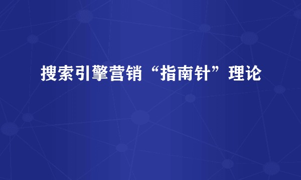 搜索引擎营销“指南针”理论