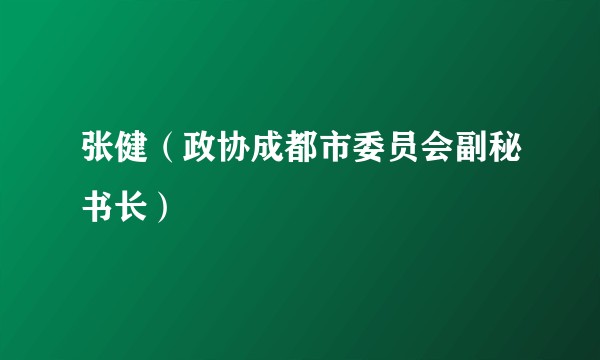 张健(政协成都市委员会副秘书长)