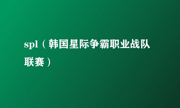spl(韩国星际争霸职业战队联赛)
