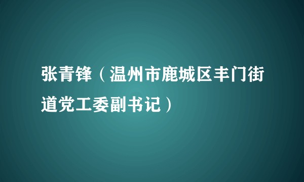 张青锋（温州市鹿城区丰门街道党工委副书记）