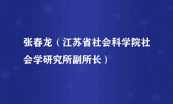 张春龙(江苏省社会科学院社会学研究所副所长)