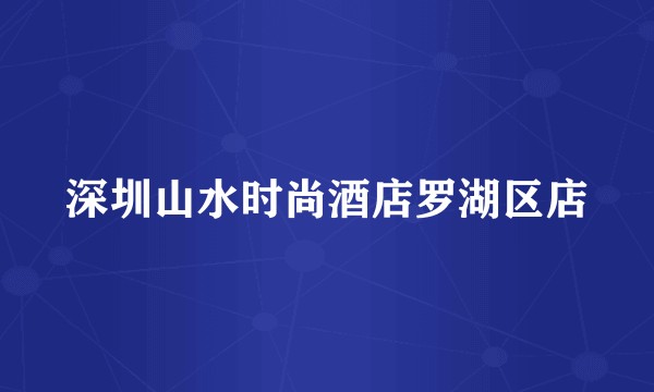 深圳山水时尚酒店罗湖区店