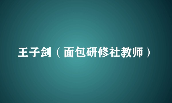 王子剑（面包研修社教师）