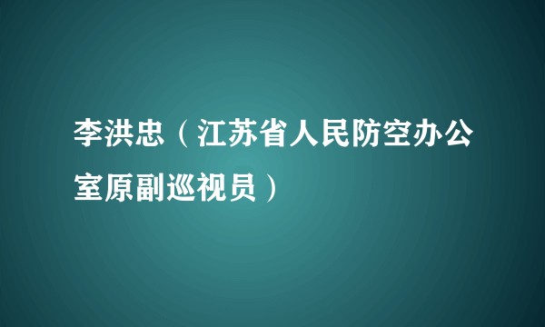 李洪忠(江苏省人民防空办公室原副巡视员)